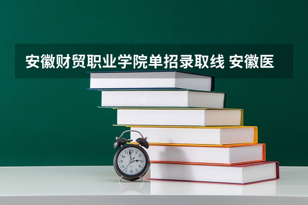 安徽财贸职业学院单招录取线 安徽医药高等专科学校单招分数线