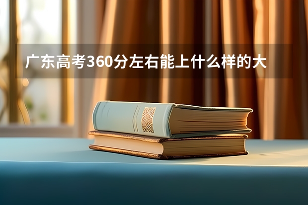 广东高考360分左右能上什么样的大学