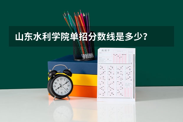 山东水利学院单招分数线是多少？