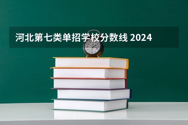 河北第七类单招学校分数线 2024河北单招学校及分数线