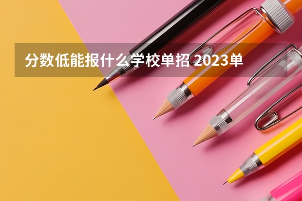 分数低能报什么学校单招 2023单招第三类学校及分数线