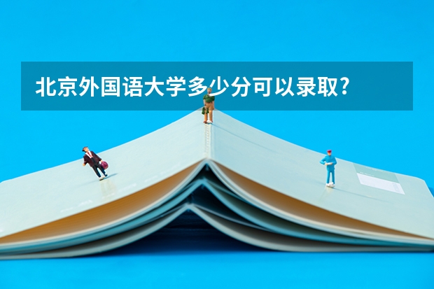 北京外国语大学多少分可以录取?