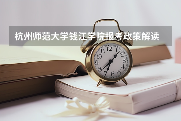 杭州师范大学钱江学院报考政策解读 杭州职业技术学院自主招生要求