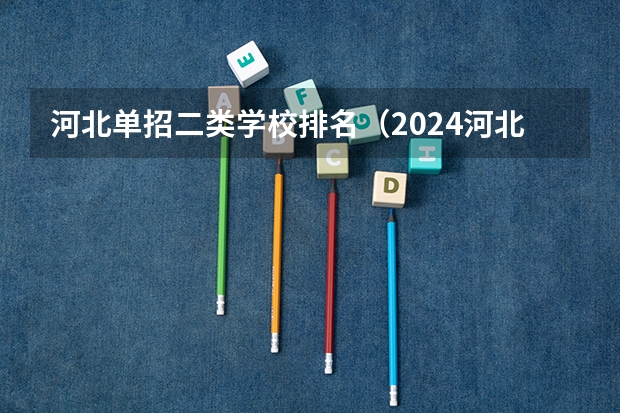 河北单招二类学校排名（2024河北单招学校及分数线）