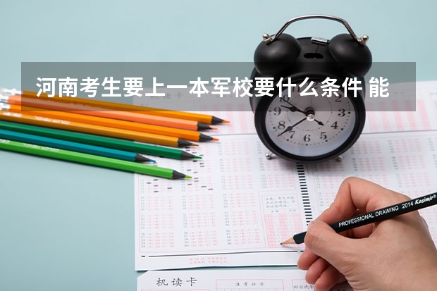 河南考生要上一本军校要什么条件 能介绍下军校的生活吗 听说军校还发工资