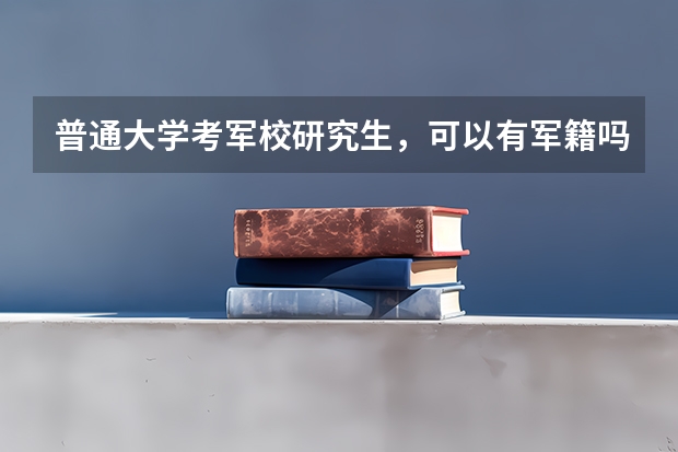 普通大学考军校研究生，可以有军籍吗？