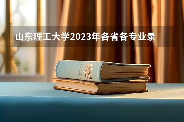 山东理工大学2023年各省各专业录取分数线,哪些专业分数较高?