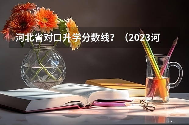 河北省对口升学分数线？（2023河北对口高考分数线）