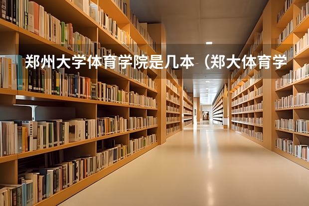 郑州大学体育学院是几本（郑大体育学院是几本）