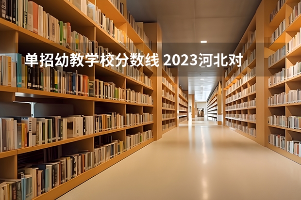 单招幼教学校分数线 2023河北对口单招学前教育分数线