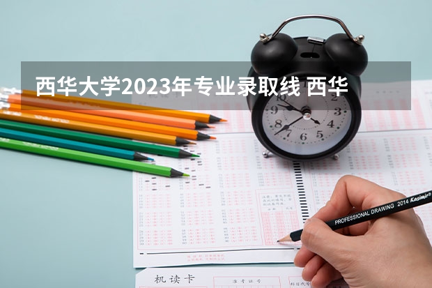 西华大学2023年专业录取线 西华大学专业