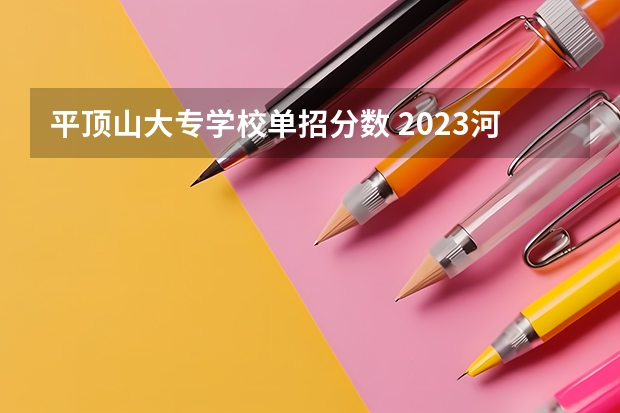 平顶山大专学校单招分数 2023河南平顶山学院投档线