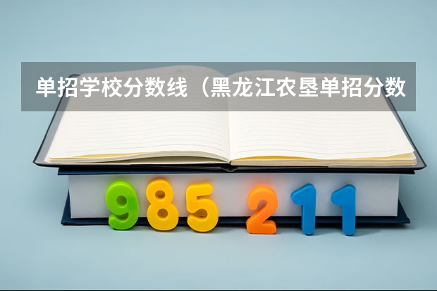 单招学校分数线（黑龙江农垦单招分数线）