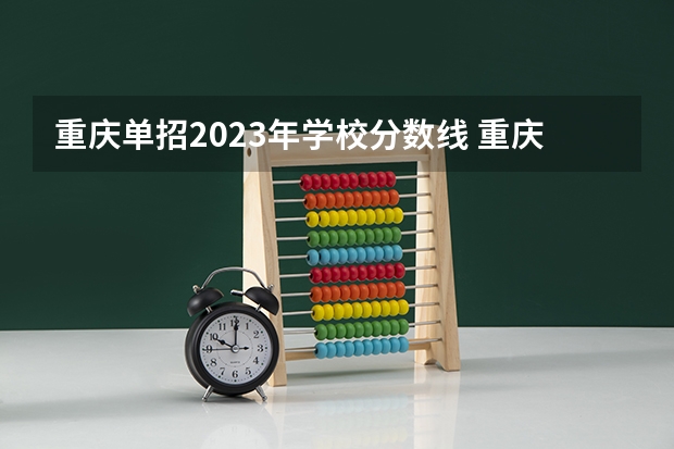 重庆单招2023年学校分数线 重庆市各中学2023录取分数线出炉？