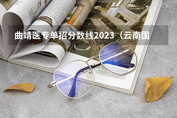 曲靖医专单招分数线2023（云南国土单招录取分数线）