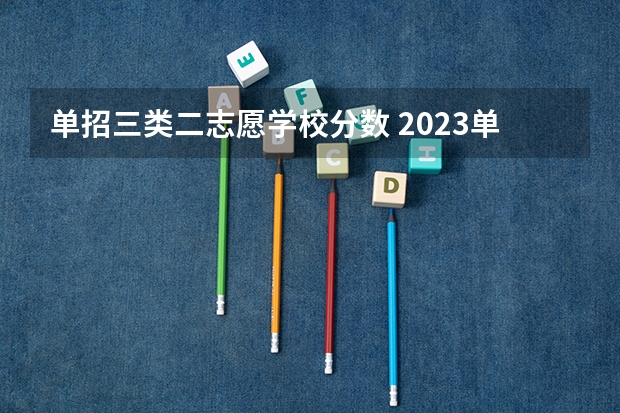 单招三类二志愿学校分数 2023单招第三类学校及分数线