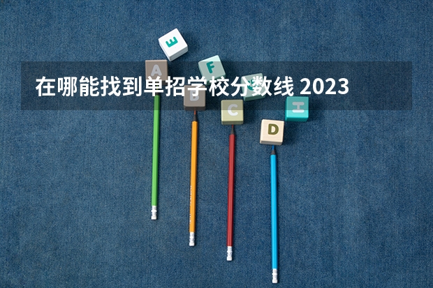 在哪能找到单招学校分数线 2023单招大专学校及分数线