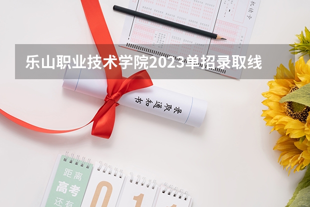 乐山职业技术学院2023单招录取线（乐山师范学院对口高考分数线）