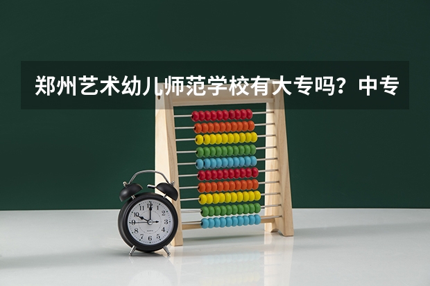 郑州艺术幼儿师范学校有大专吗？中专吗？