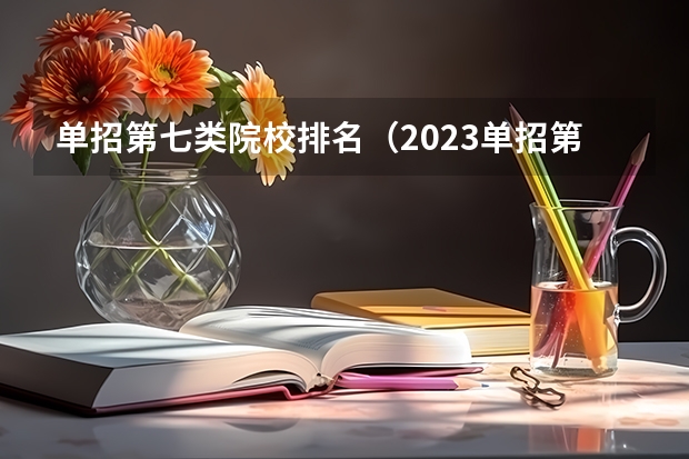 单招第七类院校排名（2023单招第七类分数线）