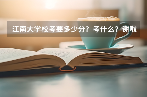 江南大学校考要多少分？考什么？谢啦~