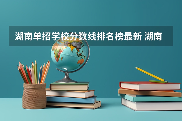 湖南单招学校分数线排名榜最新 湖南公办大专院校排名以及录取分数