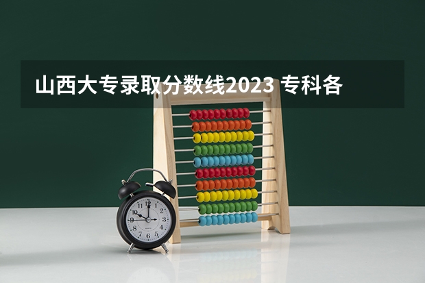 山西大专录取分数线2023 专科各学校分数线2023