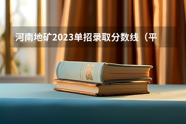 河南地矿2023单招录取分数线（平顶山工业技术学院分数线）