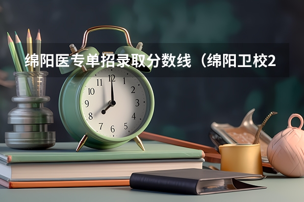 绵阳医专单招录取分数线（绵阳卫校2023年招生录取分数线）