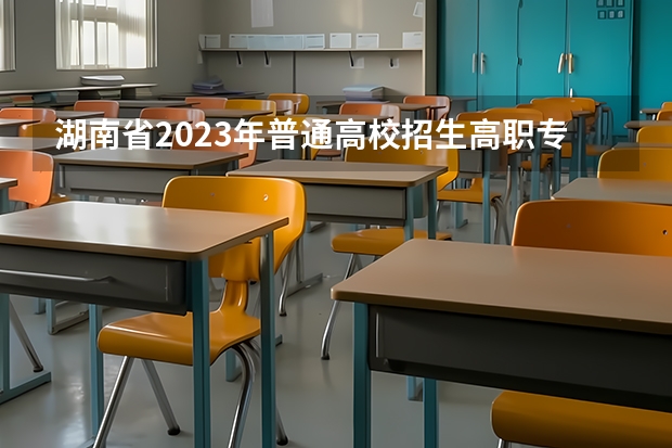 湖南省2023年普通高校招生高职专科批(普通类)第一次投档分数线 湖南三铁单招分数线