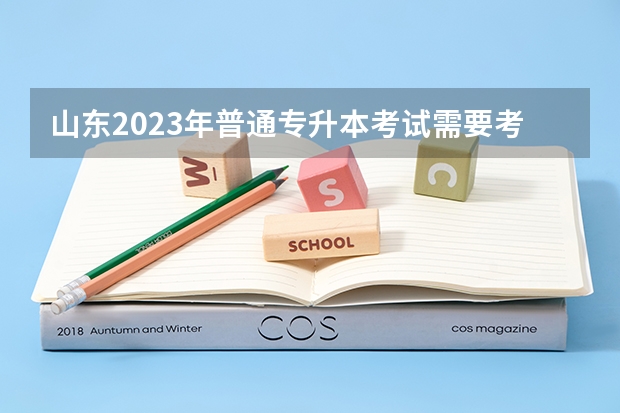 山东2023年普通专升本考试需要考些什么科目？