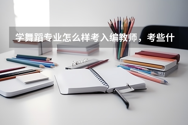 学舞蹈专业怎么样考入编教师，考些什么呢？