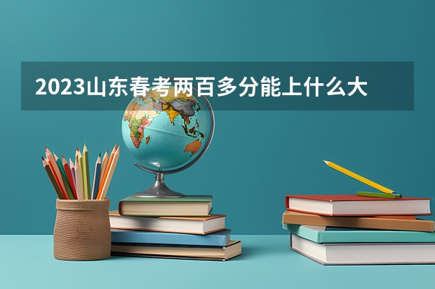 2023山东春考两百多分能上什么大学？