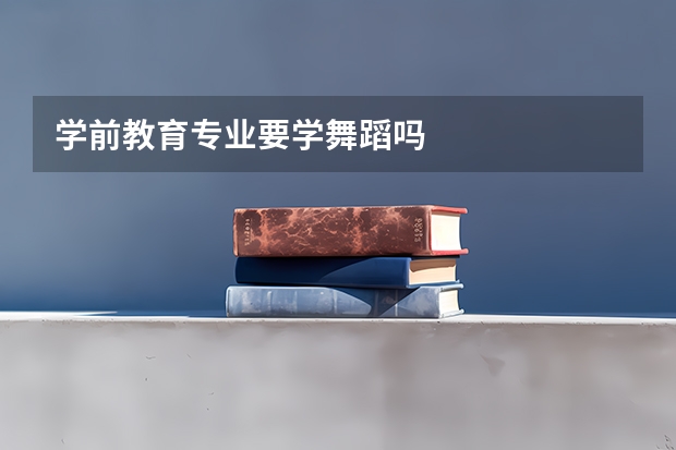 学前教育专业要学舞蹈吗