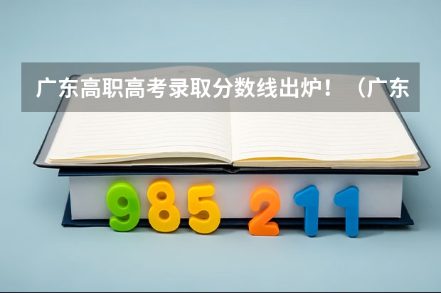 广东高职高考录取分数线出炉！（广东春考各校分数线）