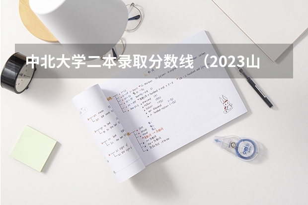 中北大学二本录取分数线（2023山西高考预测分数线）