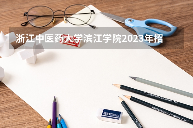 浙江中医药大学滨江学院2023年招生吗