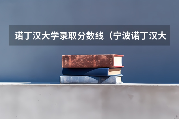 诺丁汉大学录取分数线（宁波诺丁汉大学分数线）