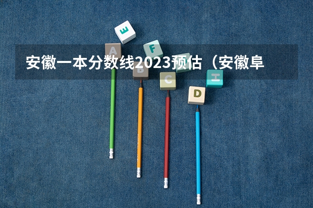 安徽一本分数线2023预估（安徽阜阳师范大学2023录取分数线）