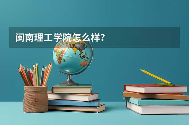 闽南理工学院怎么样？