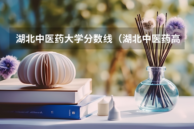 湖北中医药大学分数线（湖北中医药高等专科学校分数线）