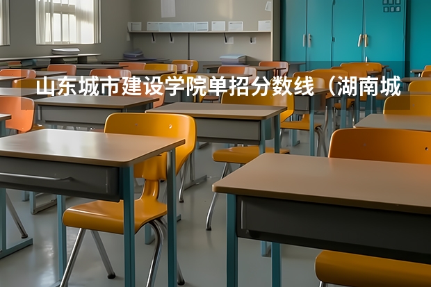 山东城市建设学院单招分数线（湖南城建职业技术学院录取线）