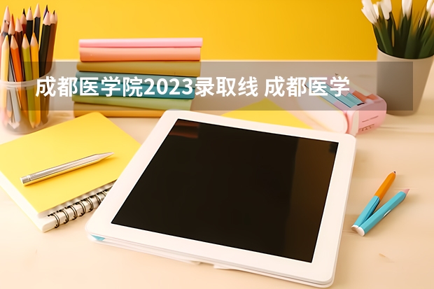 成都医学院2023录取线 成都医学院专科录取分数线