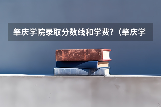 肇庆学院录取分数线和学费?（肇庆学院分数线）