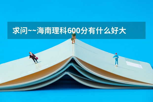 求问~~海南理科600分有什么好大学上啊？