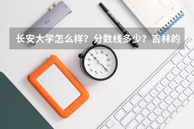 长安大学怎么样？分数线多少？吉林的