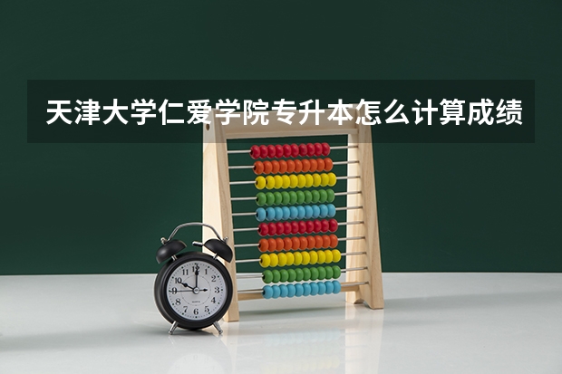 天津大学仁爱学院专升本怎么计算成绩