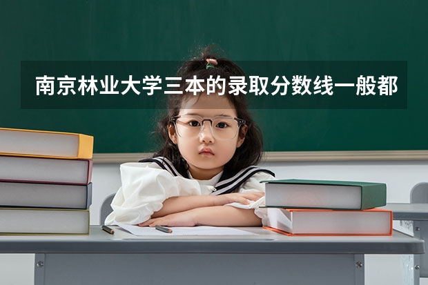 南京林业大学三本的录取分数线一般都是多少？哪几个专业是里面最好的？