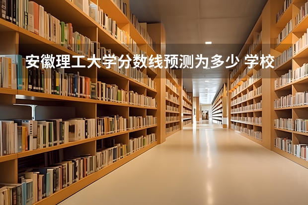 安徽理工大学分数线预测为多少 学校怎么样