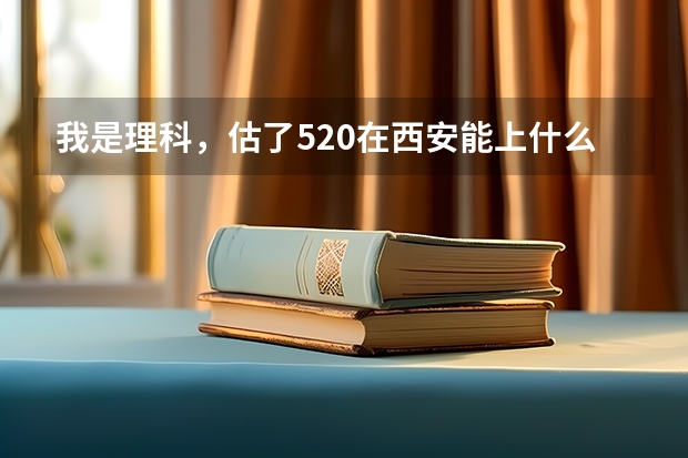 我是理科，估了520在西安能上什么好的外语院校？